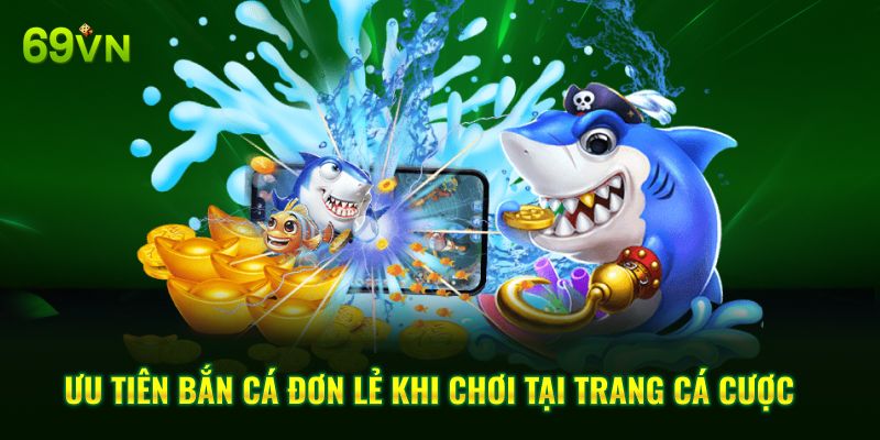 Ưu tiên bắn cá đơn lẻ khi chơi tại trang cá cược
